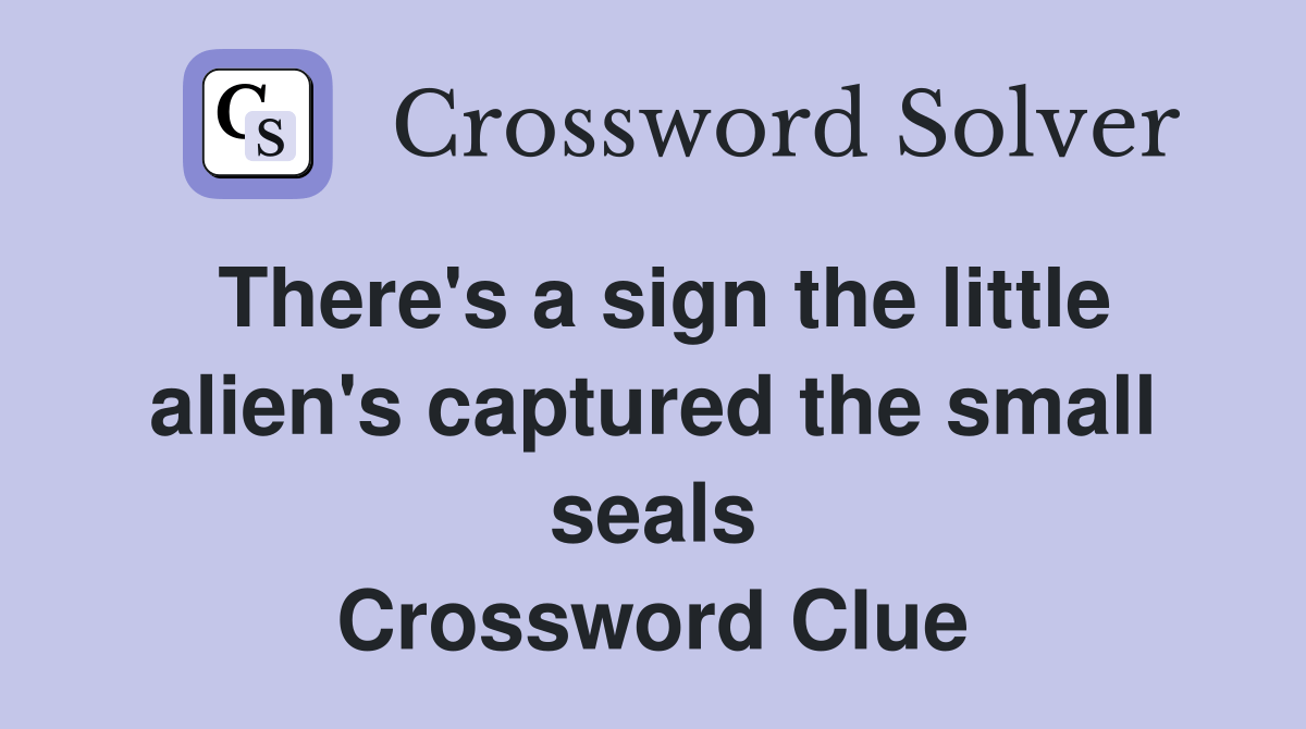 There's a sign the little alien's captured the small seals Crossword